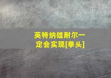 英特纳雄耐尔一定会实现[拳头]